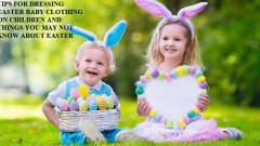 Tips for dressing Easter baby clothing on children and things you may not know about Easter